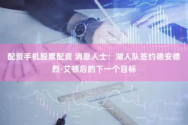 配资手机股票配资 消息人士：湖人队签约德安德烈·艾顿后的下一个目标