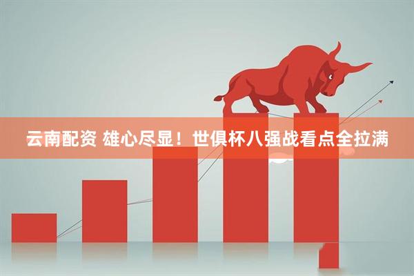 云南配资 雄心尽显！世俱杯八强战看点全拉满