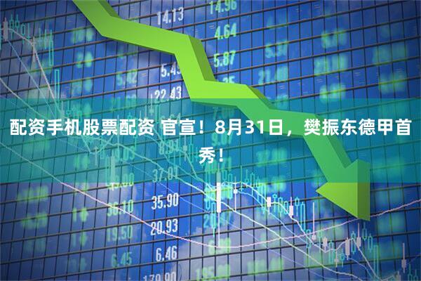 配资手机股票配资 官宣！8月31日，樊振东德甲首秀！