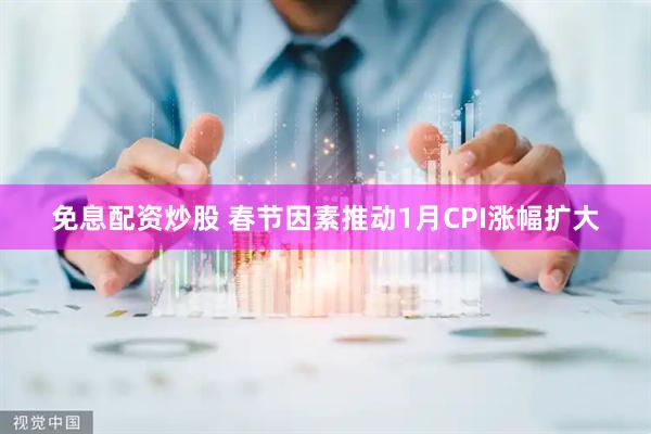 免息配资炒股 春节因素推动1月CPI涨幅扩大