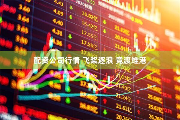 配资公司行情 飞桨逐浪 竞渡维港