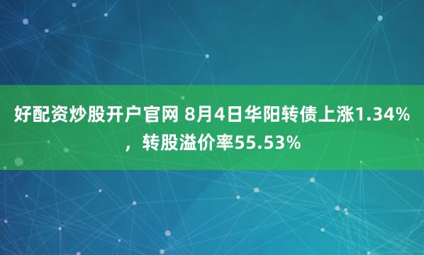 好配资炒股开户官网 8月4日华阳转债上涨1.34%，转股溢价率55.53%