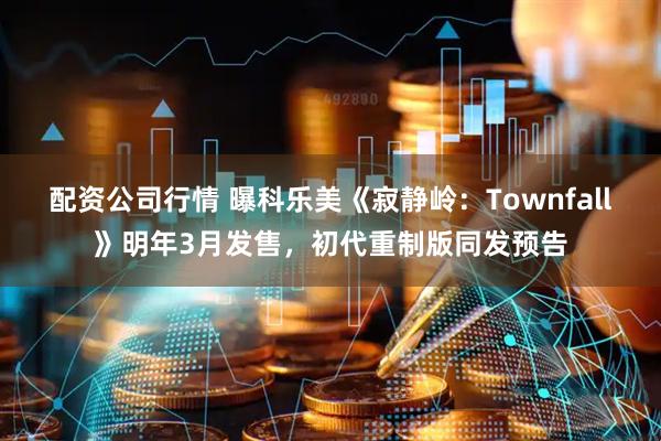 配资公司行情 曝科乐美《寂静岭：Townfall》明年3月发售，初代重制版同发预告